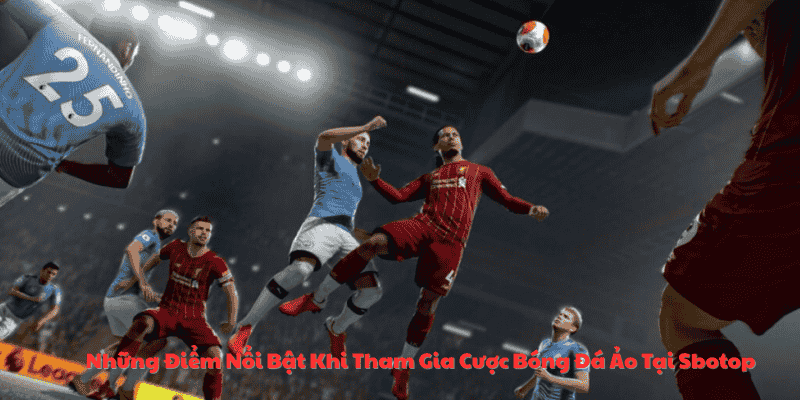 Những Điểm Nổi Bật Khi Tham Gia Cược Bóng Đá Ảo Tại Sbotop